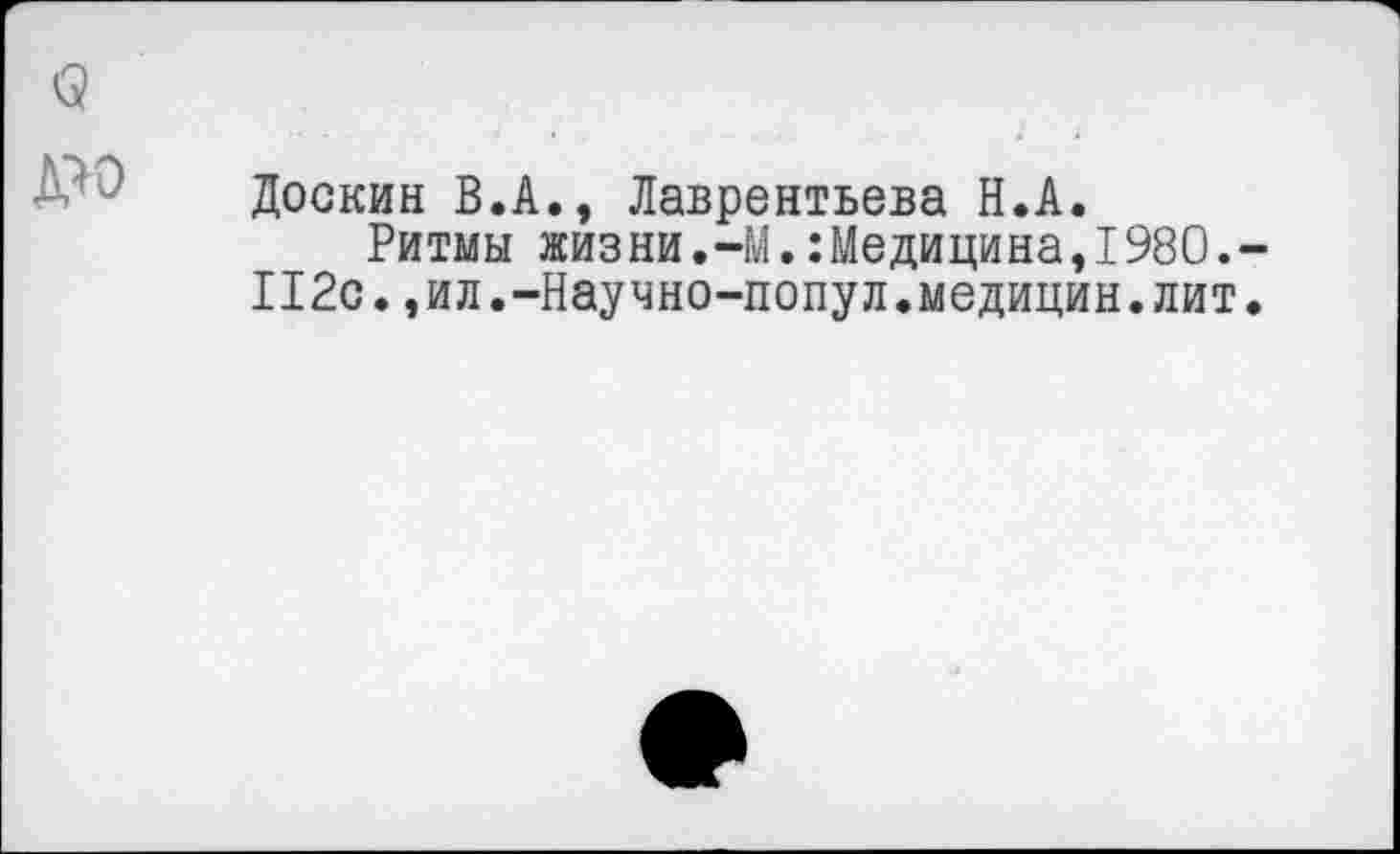 ﻿(?
Доскин В.А., Лаврентьева Н.А.
Ритмы жизни.-М.:Медицина,1980.-
П2с.,ил.-Научно-попул.медицин.лит.